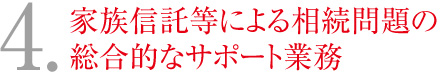 4.家族信託等による相続問題の総合的なサポート業務